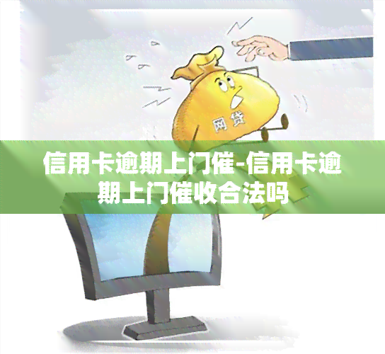 信用卡逾期上门催-信用卡逾期上门合法吗