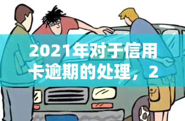 2021年对于信用卡逾期的处理，2021年信用卡逾期：如何妥善处理？