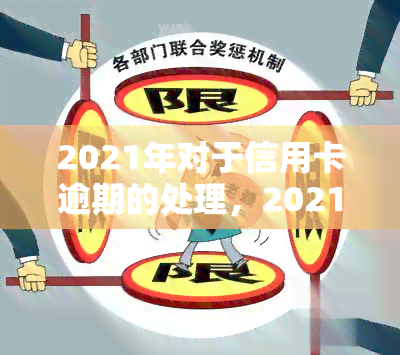 2021年对于信用卡逾期的处理，2021年信用卡逾期处理新政策解读