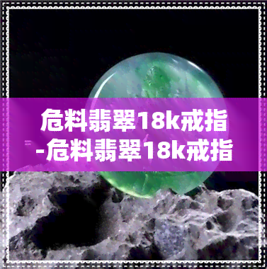 危料翡翠18k戒指-危料翡翠18k戒指值钱吗