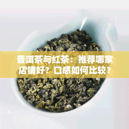 普洱茶与红茶：推荐哪家店铺好？口感如何比较？