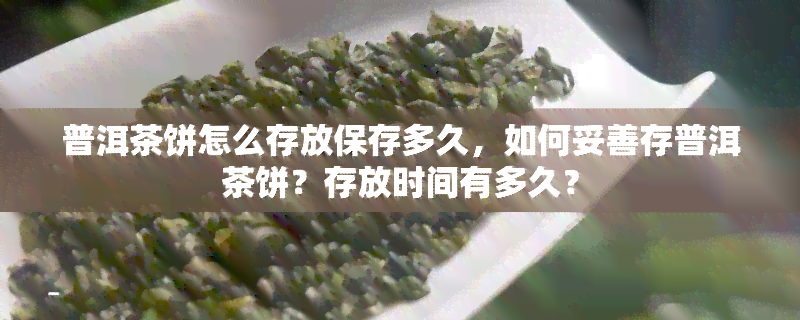 普洱茶饼怎么存放保存多久，如何妥善存普洱茶饼？存放时间有多久？