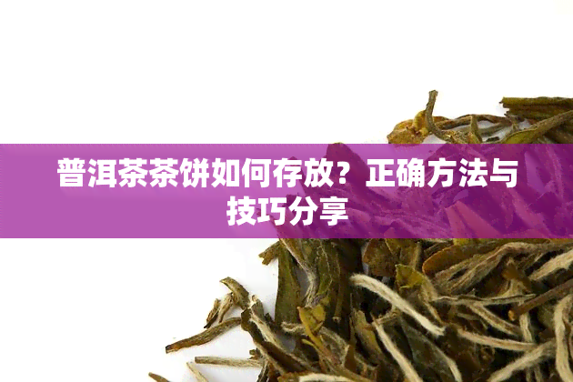 普洱茶茶饼如何存放？正确方法与技巧分享