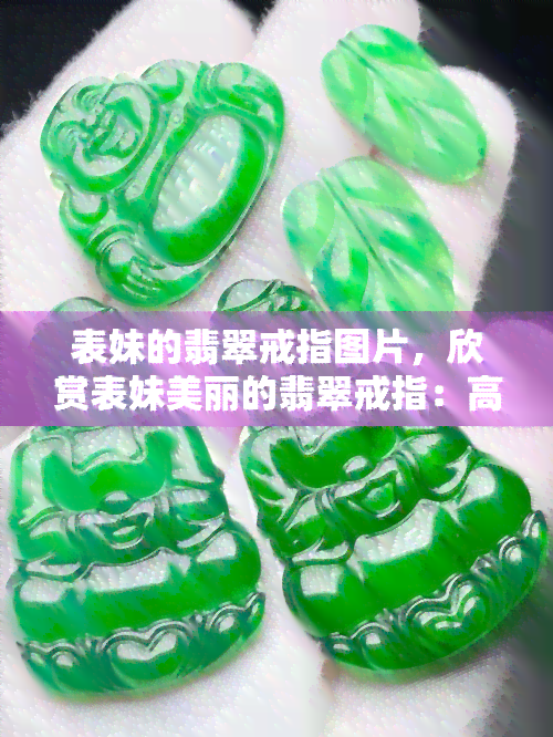 表妹的翡翠戒指图片，欣赏表妹美丽的翡翠戒指：高清图片展示