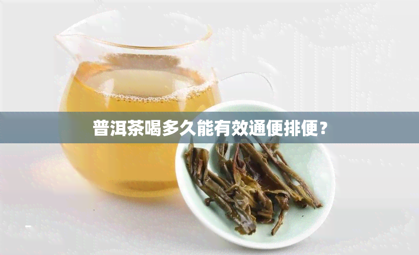 普洱茶喝多久能有效通便排便？