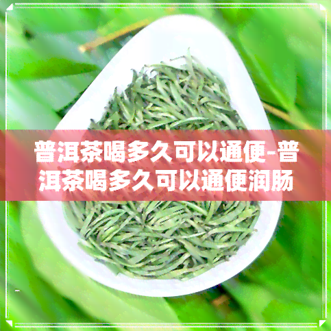 普洱茶喝多久可以通便-普洱茶喝多久可以通便润肠