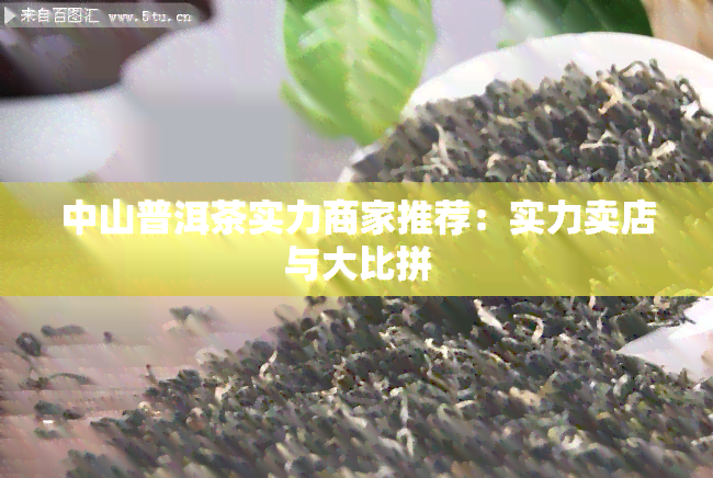 中山普洱茶实力商家推荐：实力卖店与大比拼