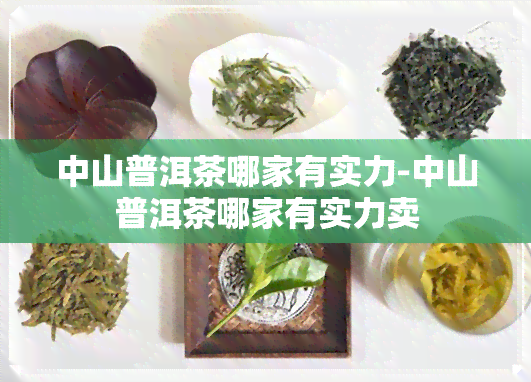 中山普洱茶哪家有实力-中山普洱茶哪家有实力卖