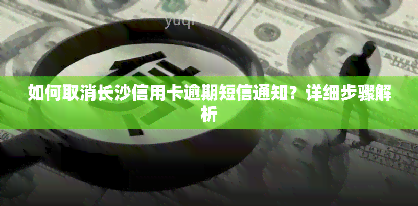 如何取消长沙信用卡逾期短信通知？详细步骤解析