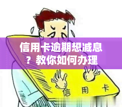 信用卡逾期想减息？教你如何办理