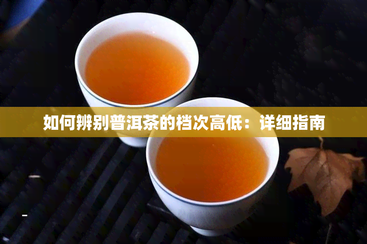 如何辨别普洱茶的档次高低：详细指南