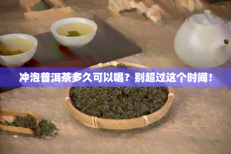 冲泡普洱茶多久可以喝？别超过这个时间！