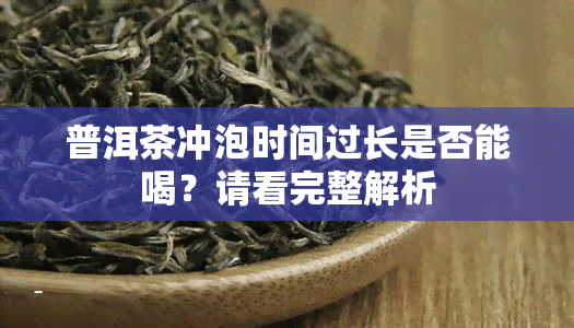 普洱茶冲泡时间过长是否能喝？请看完整解析