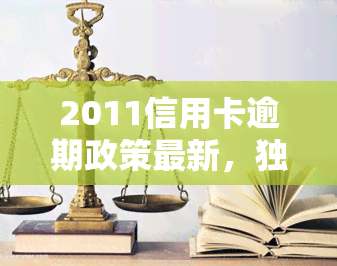 2011信用卡逾期政策最新，独家解析：2011年信用卡逾期政策最新动态