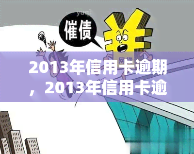 2013年信用卡逾期，2013年信用卡逾期：警惕信用风险，避免不良记录影响未来