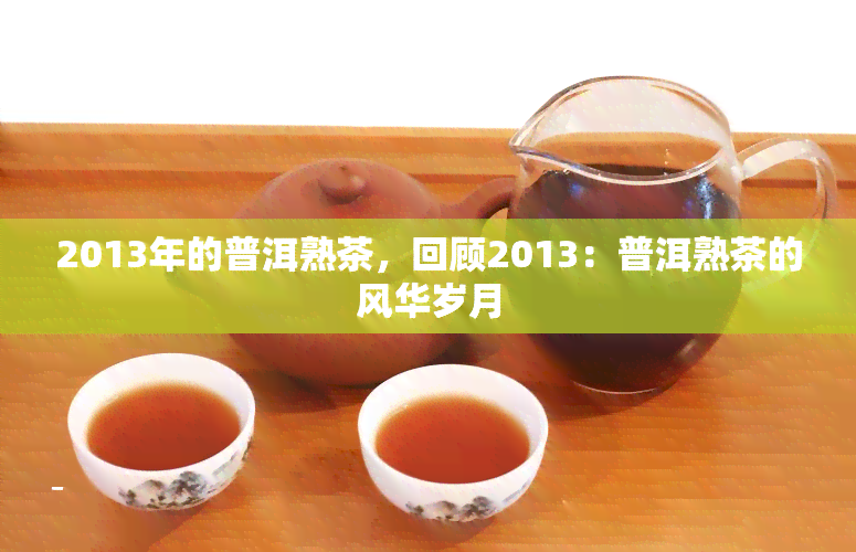 2013年的普洱熟茶，回顾2013：普洱熟茶的风华岁月