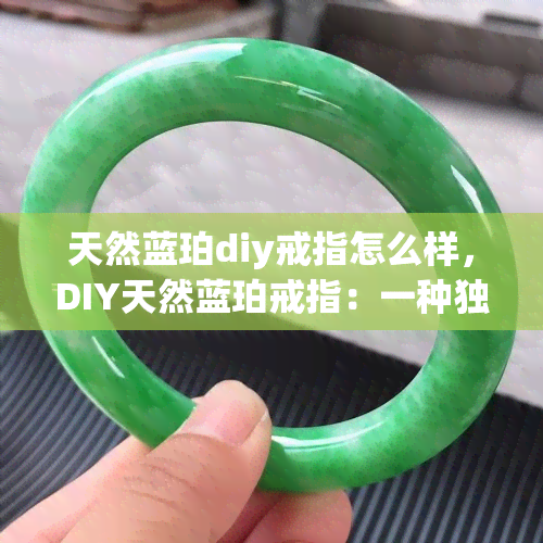 天然蓝珀diy戒指怎么样，DIY天然蓝珀戒指：一种独特而美丽的珠宝制作体验