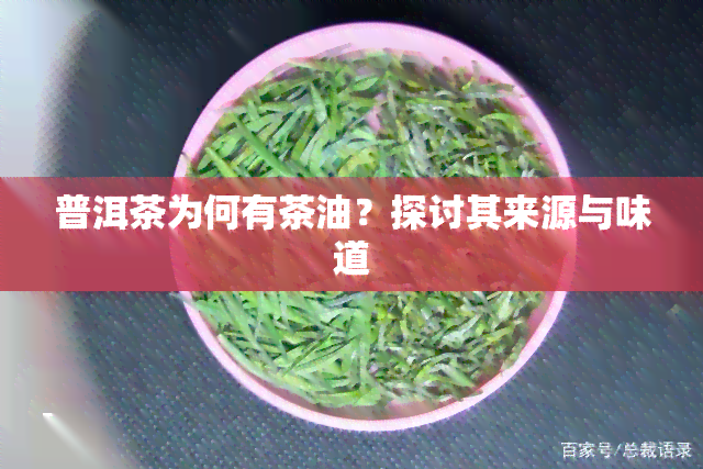 普洱茶为何有茶油？探讨其来源与味道