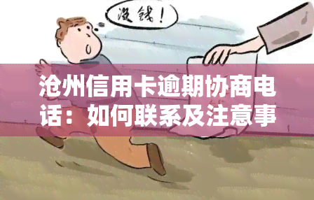 沧州信用卡逾期协商电话：如何联系及注意事