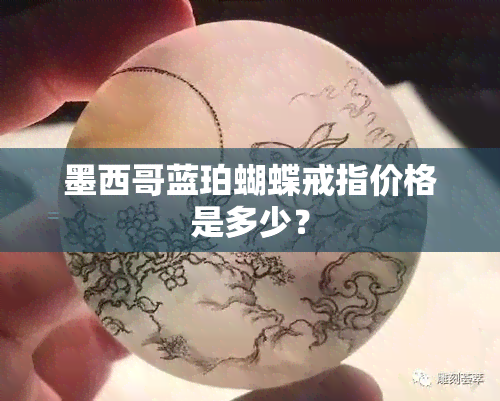 墨西哥蓝珀蝴蝶戒指价格是多少？