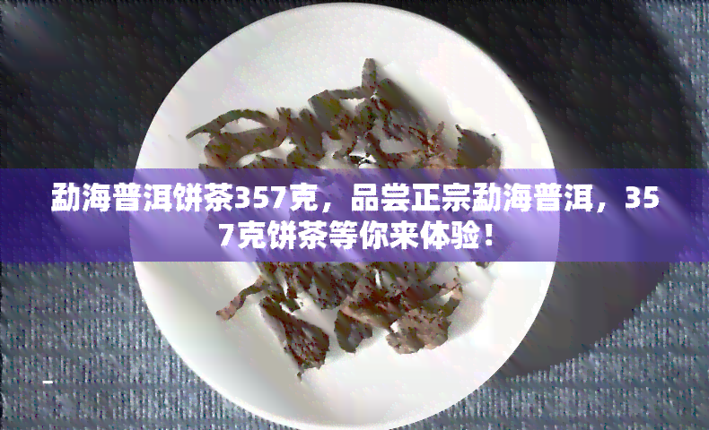 勐海普洱饼茶357克，品尝正宗勐海普洱，357克饼茶等你来体验！