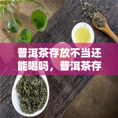 普洱茶存放不当还能喝吗，普洱茶存放不当是否还能饮用？解析茶叶保存误区