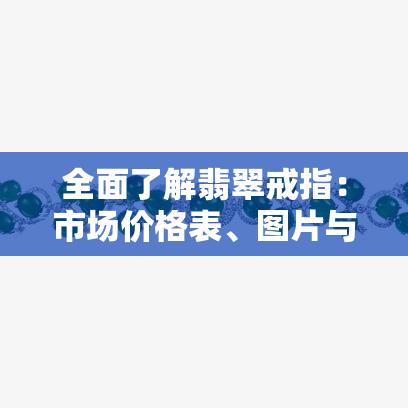 全面了解翡翠戒指：市场价格表、图片与价格一览