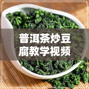 普洱茶炒豆腐教学视频-普洱茶炒豆腐教学视频大全