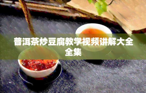 普洱茶炒豆腐教学视频讲解大全全集