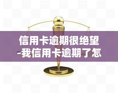 信用卡逾期很绝望-我信用卡逾期了怎么办