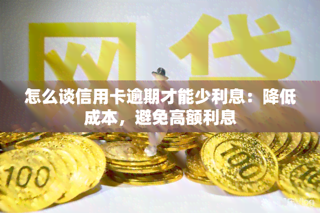 怎么谈信用卡逾期才能少利息：降低成本，避免高额利息