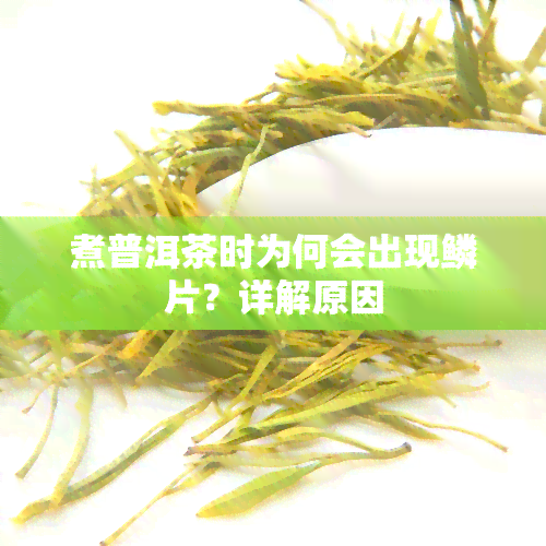 煮普洱茶时为何会出现鳞片？详解原因