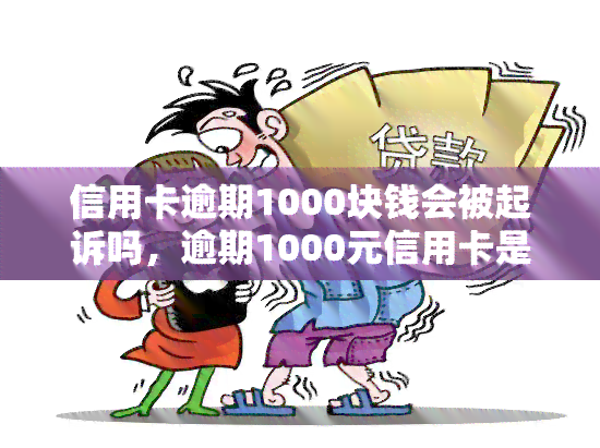 信用卡逾期1000块钱会被起诉吗，逾期1000元信用卡是否会被起诉？