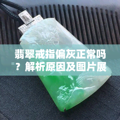 翡翠戒指偏灰正常吗？解析原因及图片展示