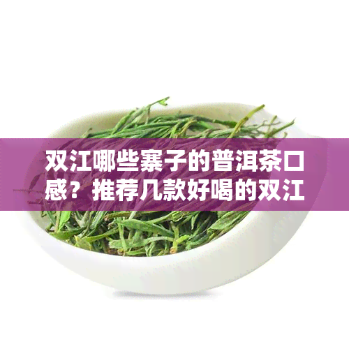 双江哪些寨子的普洱茶口感？推荐几款好喝的双江寨子普洱茶