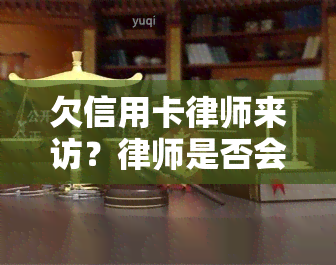 欠信用卡律师来访？律师是否会通过私人电话联系你？银行为何聘请进行？