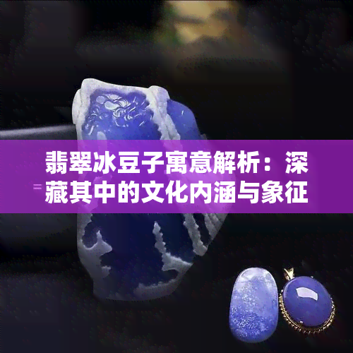 翡翠冰豆子寓意解析：深藏其中的文化内涵与象征意义