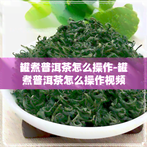 罐煮普洱茶怎么操作-罐煮普洱茶怎么操作视频