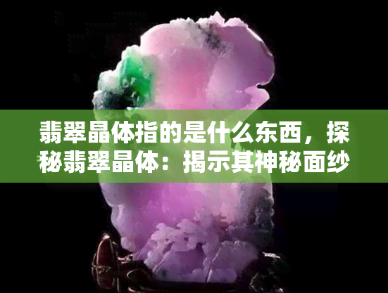 翡翠晶体指的是什么东西，探秘翡翠晶体：揭示其神秘面纱