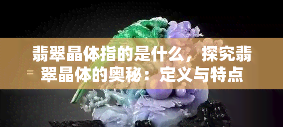 翡翠晶体指的是什么，探究翡翠晶体的奥秘：定义与特点