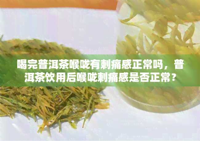 喝完普洱茶喉咙有刺痛感正常吗，普洱茶饮用后喉咙刺痛感是否正常？