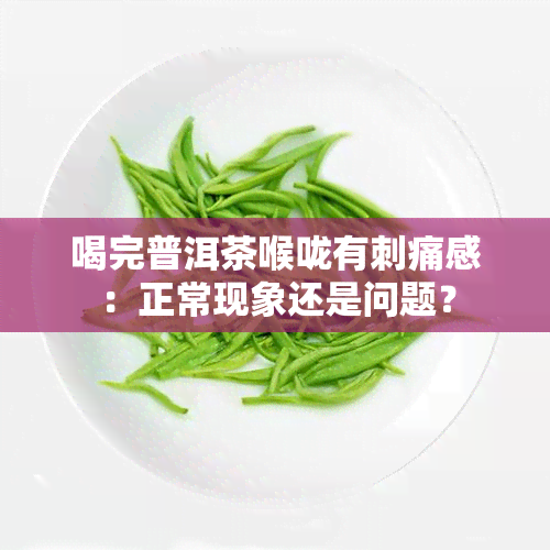 喝完普洱茶喉咙有刺痛感：正常现象还是问题？