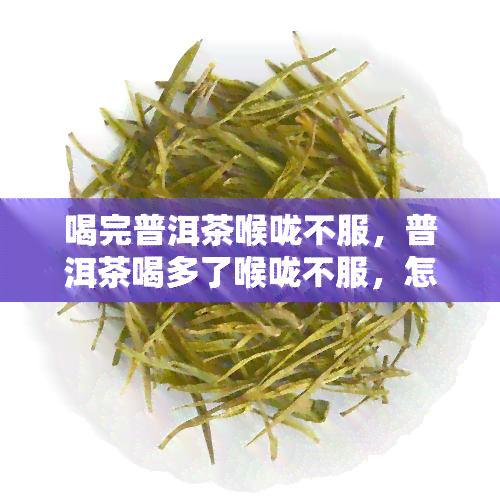 喝完普洱茶喉咙不服，普洱茶喝多了喉咙不服，怎么办？