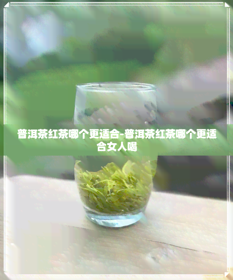 普洱茶红茶哪个更适合-普洱茶红茶哪个更适合女人喝