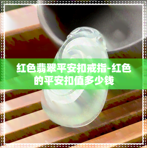 红色翡翠平安扣戒指-红色的平安扣值多少钱