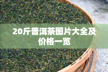 20斤普洱茶图片大全及价格一览