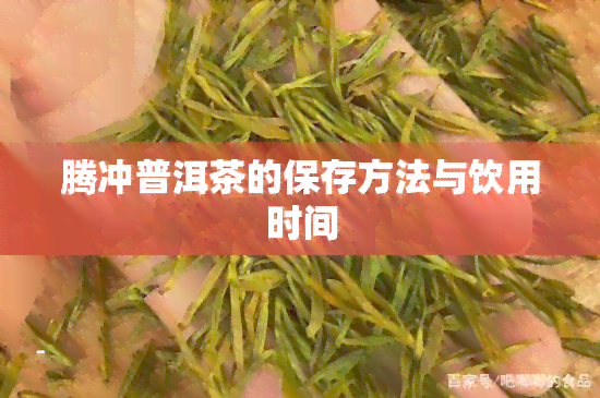 腾冲普洱茶的保存方法与饮用时间