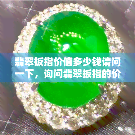 翡翠扳指价值多少钱请问一下，询问翡翠扳指的价值，能卖多少钱？