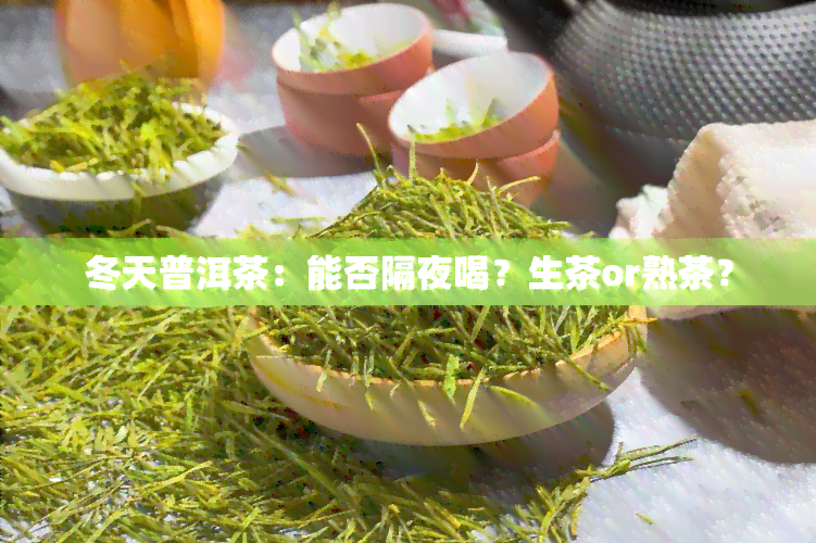 冬天普洱茶：能否隔夜喝？生茶or熟茶？