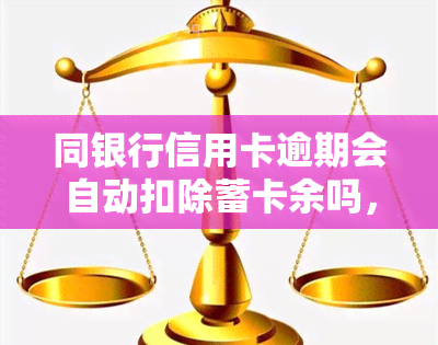 同银行信用卡逾期会自动扣除蓄卡余吗，同银行信用卡逾期是否会影响蓄卡余额？